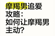 魔羯男不主动联系我怎么办_如何让魔羯男主动找你